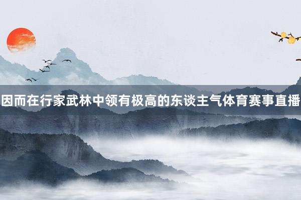 因而在行家武林中领有极高的东谈主气体育赛事直播