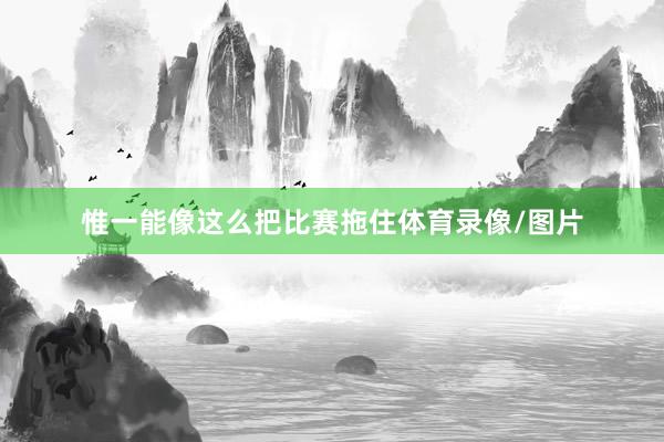 惟一能像这么把比赛拖住体育录像/图片