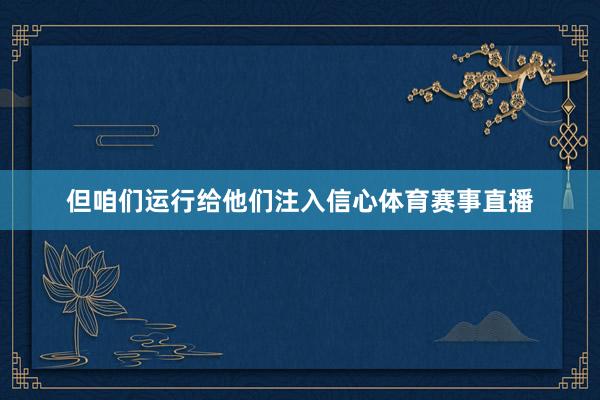 但咱们运行给他们注入信心体育赛事直播