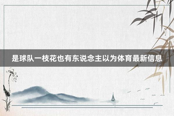 是球队一枝花也有东说念主以为体育最新信息