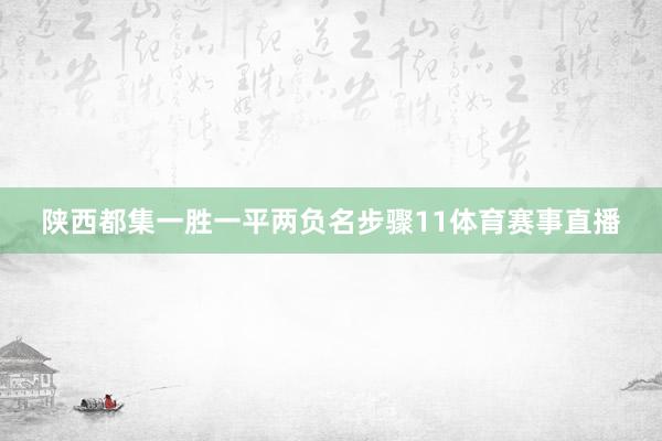 陕西都集一胜一平两负名步骤11体育赛事直播