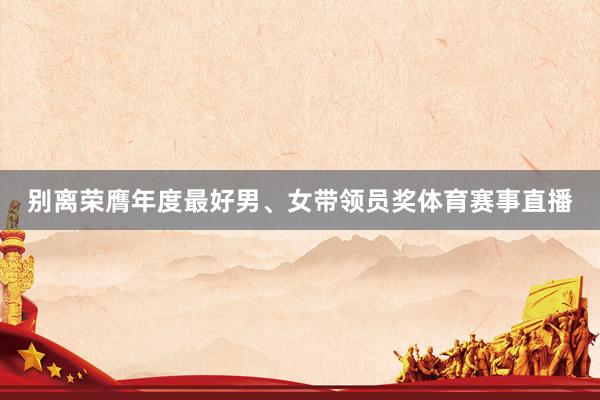 别离荣膺年度最好男、女带领员奖体育赛事直播