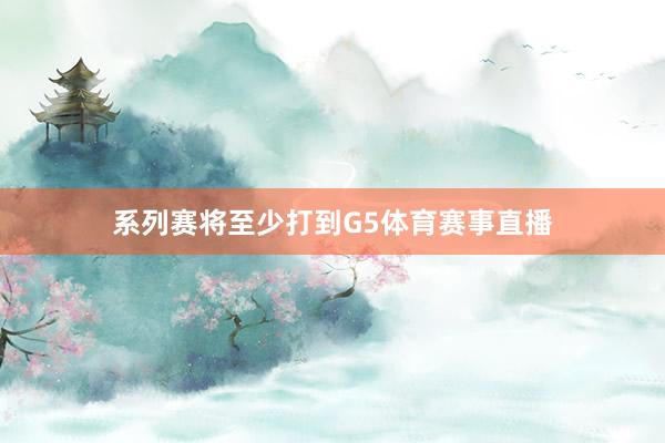 系列赛将至少打到G5体育赛事直播