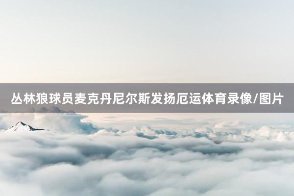 丛林狼球员麦克丹尼尔斯发扬厄运体育录像/图片