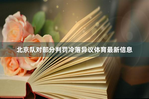 北京队对部分判罚冷落异议体育最新信息