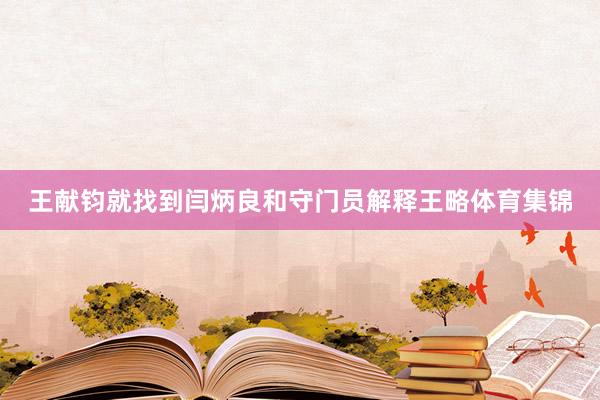 王献钧就找到闫炳良和守门员解释王略体育集锦