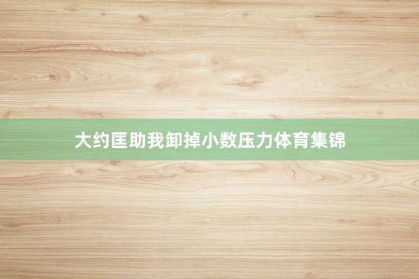 大约匡助我卸掉小数压力体育集锦
