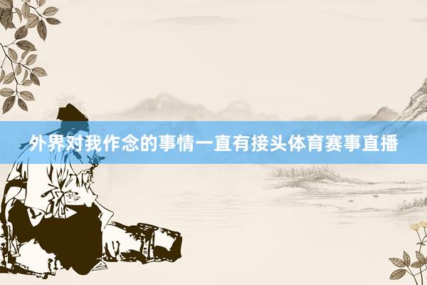 外界对我作念的事情一直有接头体育赛事直播