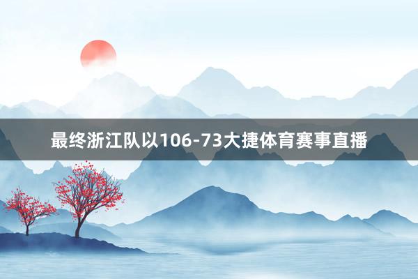 最终浙江队以106-73大捷体育赛事直播
