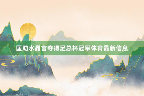 匡助水晶宫夺得足总杯冠军体育最新信息