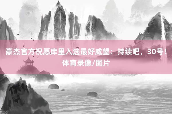 豪杰官方祝愿库里入选最好威望：持续吧，30号！体育录像/图片