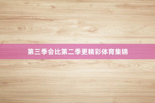 第三季会比第二季更精彩体育集锦