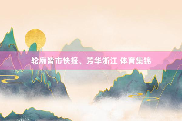 轮廓皆市快报、芳华浙江 体育集锦
