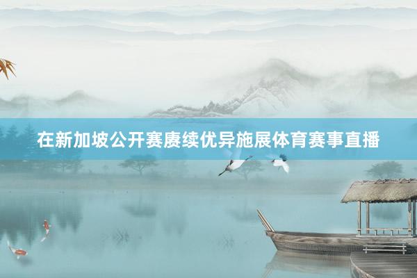 在新加坡公开赛赓续优异施展体育赛事直播