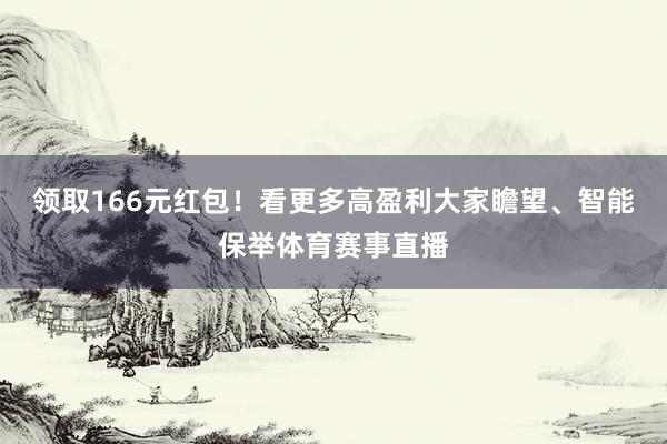 领取166元红包！看更多高盈利大家瞻望、智能保举体育赛事直播