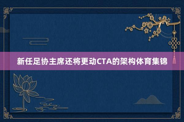 新任足协主席还将更动CTA的架构体育集锦