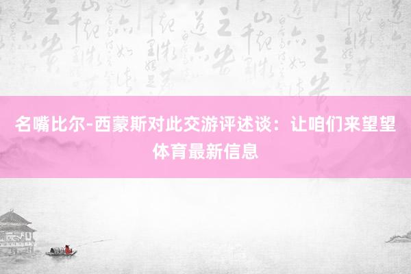 名嘴比尔-西蒙斯对此交游评述谈：让咱们来望望体育最新信息