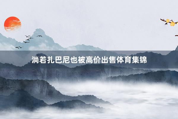 淌若扎巴尼也被高价出售体育集锦
