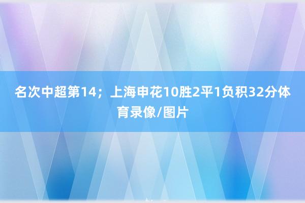 名次中超第14；上海申花10胜2平1负积32分体育录像/图片