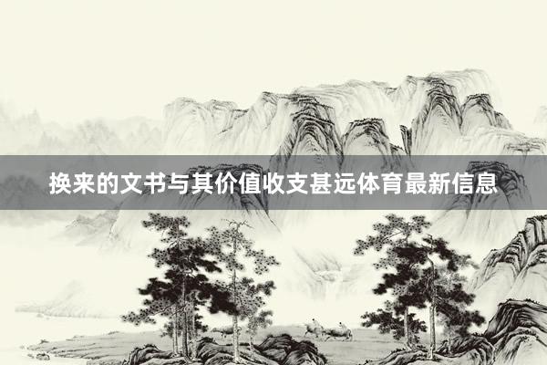 换来的文书与其价值收支甚远体育最新信息