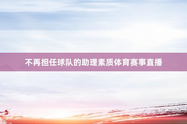 不再担任球队的助理素质体育赛事直播