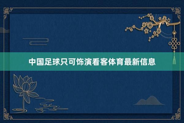 中国足球只可饰演看客体育最新信息