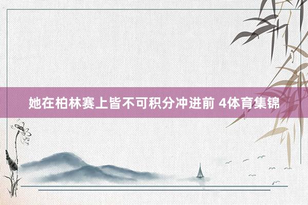 她在柏林赛上皆不可积分冲进前 4体育集锦