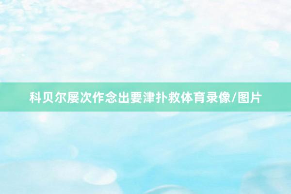 科贝尔屡次作念出要津扑救体育录像/图片