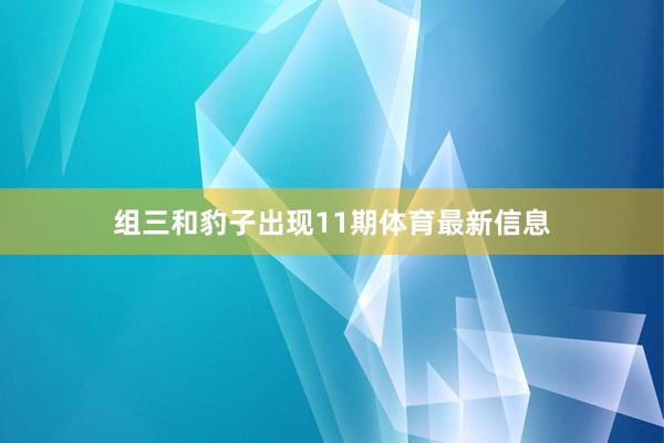 组三和豹子出现11期体育最新信息