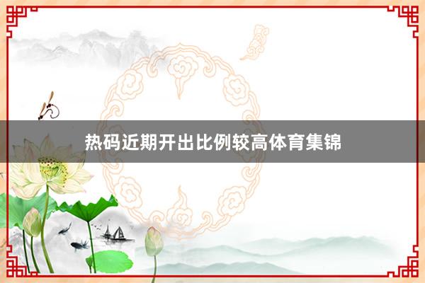 热码近期开出比例较高体育集锦