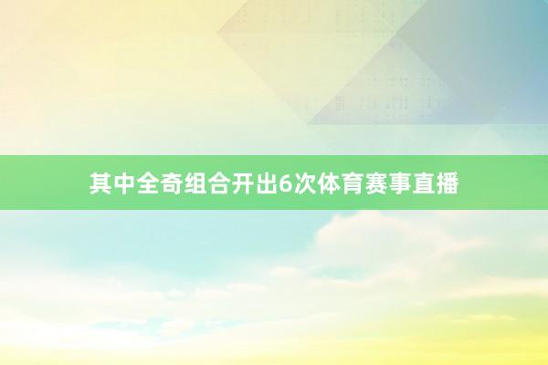 其中全奇组合开出6次体育赛事直播
