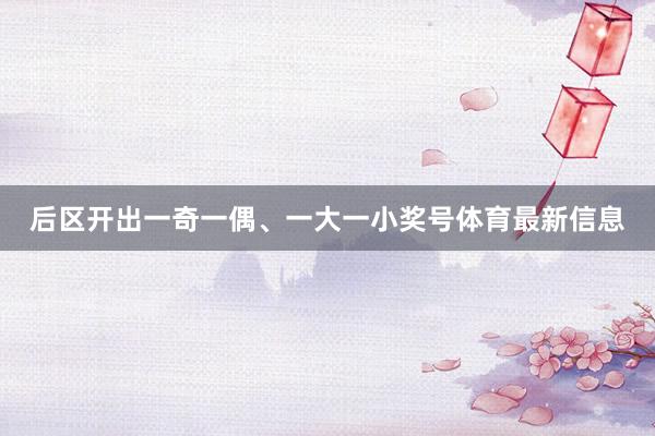 后区开出一奇一偶、一大一小奖号体育最新信息