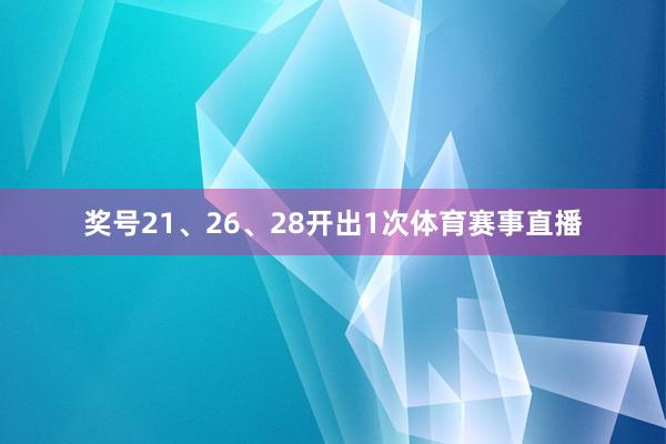 奖号21、26、28开出1次体育赛事直播