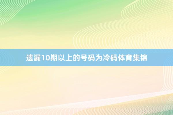 遗漏10期以上的号码为冷码体育集锦