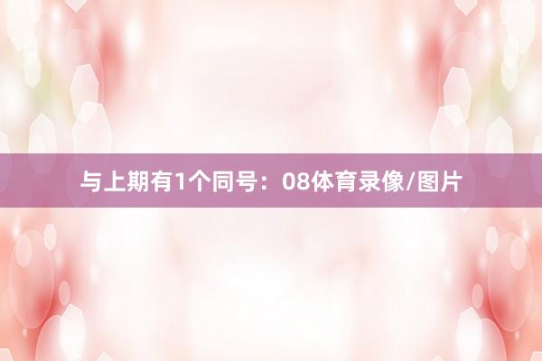 与上期有1个同号：08体育录像/图片
