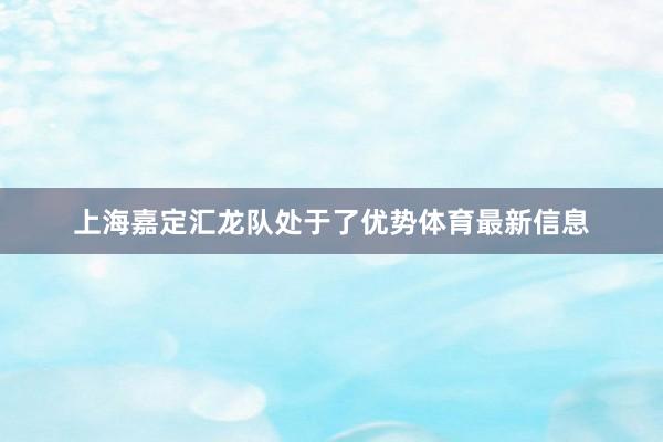 上海嘉定汇龙队处于了优势体育最新信息