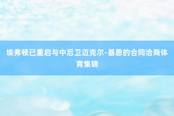 埃弗顿已重启与中后卫迈克尔-基恩的合同洽商体育集锦