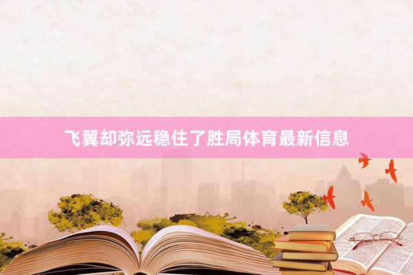 飞翼却弥远稳住了胜局体育最新信息