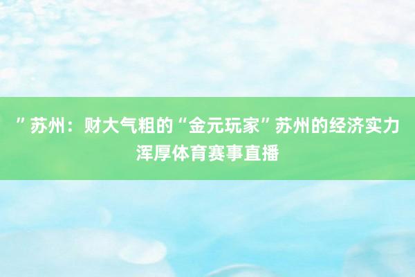 ”苏州：财大气粗的“金元玩家”苏州的经济实力浑厚体育赛事直播