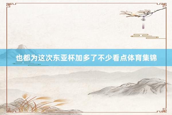 也都为这次东亚杯加多了不少看点体育集锦