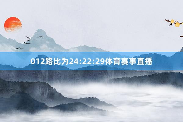 012路比为24:22:29体育赛事直播