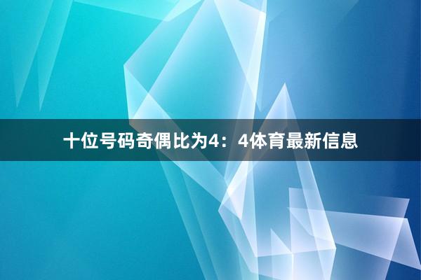 十位号码奇偶比为4：4体育最新信息
