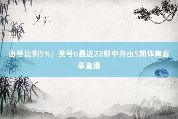 出号比例5%；　　奖号6最近22期中开出5期体育赛事直播