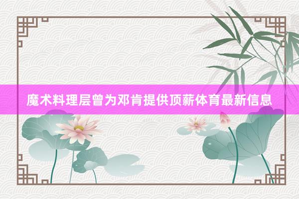 魔术料理层曾为邓肯提供顶薪体育最新信息