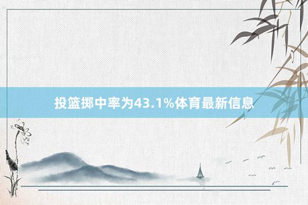 投篮掷中率为43.1%体育最新信息