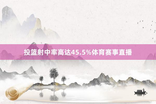 投篮射中率高达45.5%体育赛事直播