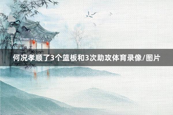 何况孝顺了3个篮板和3次助攻体育录像/图片