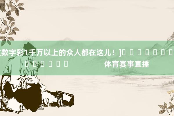 中过数字彩1千万以上的众人都在这儿！]															                体育赛事直播