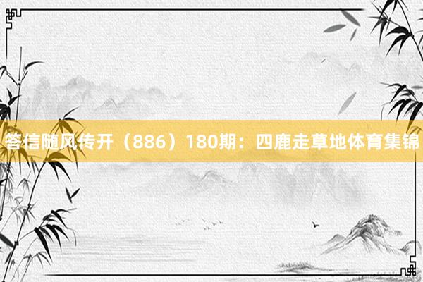 答信随风传开（886）　　180期：四鹿走草地体育集锦