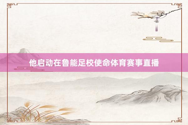 他启动在鲁能足校使命体育赛事直播